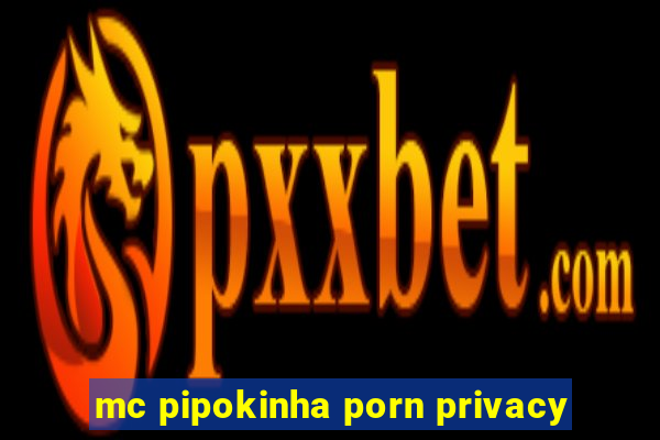 mc pipokinha porn privacy